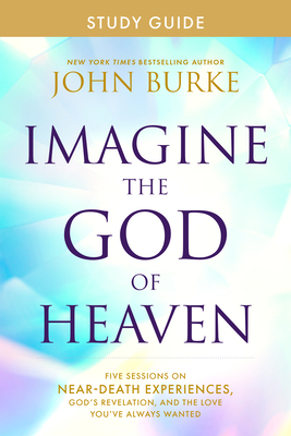 Imagine the God of Heaven Study Guide: Five Sessions on Near-Death Experiences, God's Revelation, and the Love You've Always Wanted - Burke, John