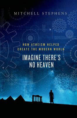 Imagine There's No Heaven: How Atheism Helped Create the Modern World - Stephens, Mitchell