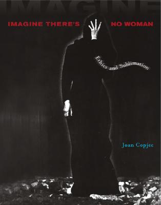 Imagine There's No Woman: Ethics and Sublimation - Copjec, Joan