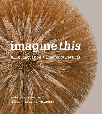 Imagine This: Rit's Innovation + Creativity Festival - Bruce, A Austin (Editor)