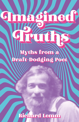 Imagined Truths: Myths from a Draft-Dodging Poet - Lemm, Richard
