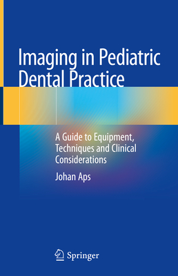 Imaging in Pediatric Dental Practice: A Guide to Equipment, Techniques and Clinical Considerations - Aps, Johan