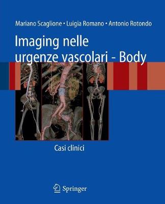 Imaging Nelle Urgenze Vascolari - Body: Casi Clinici - Scaglione, Mariano, and Romano, Luigia, and Rotondo, Antonio