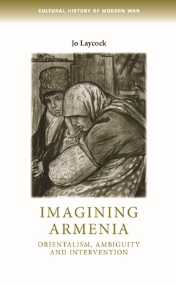 Imagining Armenia: Orientalism, Ambiguity and Intervention, 1879-1925 - Laycock, Joanne