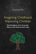 Imagining Childhood, Improving Children: The Emergence of an 'Avuncular' State in Late Colonial South India
