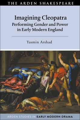 Imagining Cleopatra: Performing Gender and Power in Early Modern England - Arshad, Yasmin, and Bruster, Douglas (Editor), and Hopkins, Lisa (Editor)