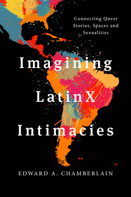 Imagining LatinX Intimacies: Connecting Queer Stories, Spaces and Sexualities - Chamberlain, Edward A