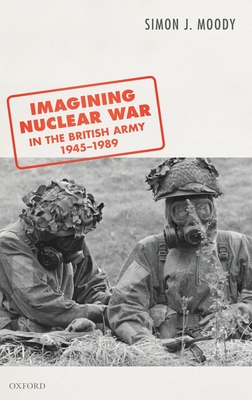 Imagining Nuclear War in the British Army, 1945-1989 - Moody, Simon J.