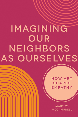 Imagining Our Neighbors as Ourselves: How Art Shapes Empathy - McCampbell, Mary W