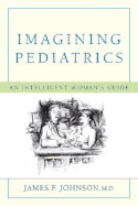 Imagining Pediatrics: An Intelligent Woman's Guide - Johnson, James F