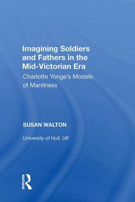 Imagining Soldiers and Fathers in the Mid-Victorian Era: Charlotte Yonge's Models of Manliness - Walton, Susan