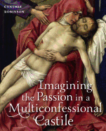 Imagining the Passion in a Multiconfessional Castile: The Virgin, Christ, Devotions, and Images in the Fourteenth and Fifteenth Centuries