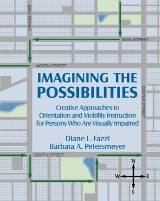 Imagining the Possibilities: Creative Approaches to Orientation and Mobility Instruction for Persons Who Are Visually Impaired - Fazzi, Diane L, and Petersmey, Barbara A