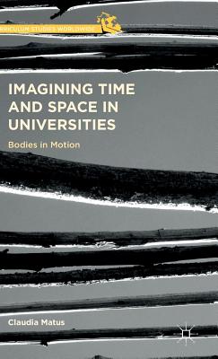 Imagining Time and Space in Universities: Bodies in Motion - Matus, Claudia