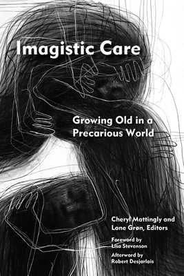Imagistic Care: Growing Old in a Precarious World - Mattingly, Cheryl (Contributions by), and Grn, Lone (Contributions by), and Stevenson, Lisa (Foreword by)