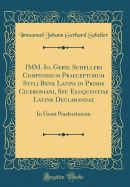 IMM. Io. Gerh. Schelleri Compendium Praeceptorum Styli Bene Latini in Primis Ciceroniani, Seu Eloquentiae Latine Declarandae: In Usum Praelectionum (Classic Reprint)