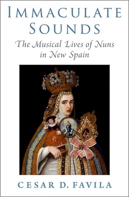 Immaculate Sounds: The Musical Lives of Nuns in New Spain - Favila, Cesar D
