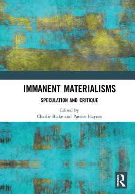 Immanent Materialisms: Speculation and critique - Blake, Charlie (Editor), and Haynes, Patrice (Editor)