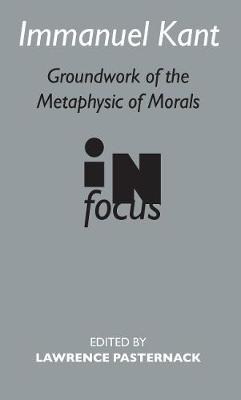 Immanuel Kant: Groundwork of the Metaphysics of Morals in Focus - Pasternack, Lawrence (Editor)