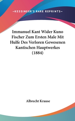 Immanuel Kant Wider Kuno Fischer Zum Ersten Male Mit Hulfe Des Verloren Gewesenen Kantischen Hauptwerkes (1884) - Krause, Albrecht