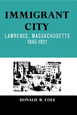 Immigrant City: Lawrence, Massachusetts, 1845-1921 - Cole, Donald B