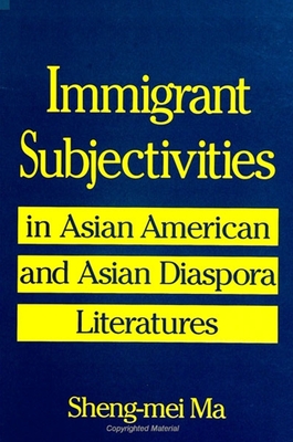 Immigrant Subjectivities in Asian American and Asian Diaspora Literatures - Ma, Sheng-Mei