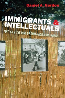 Immigrants and Intellectuals: May '68 and the Rise of Anti-Racism in France - Gordon, Daniel