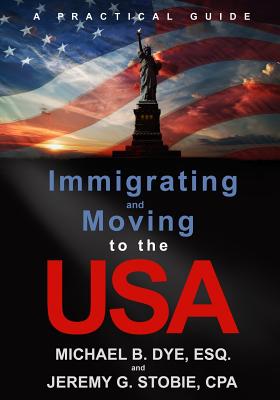 Immigrating and Moving to the USA: A Practical Guide - Dye, Michael B, and Stobie, Jeremy G