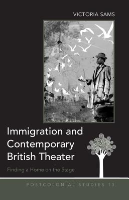 Immigration and Contemporary British Theater: Finding a Home on the Stage - Zamora, Maria C, and Sams, Victoria