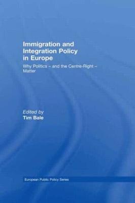 Immigration and Integration Policy in Europe: Why Politics - and the Centre-Right - Matter - Bale, Tim (Editor)