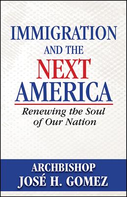 Immigration and the Next America: Renewing the Soul of Our Nation - Gomez, Archbishop Jose H