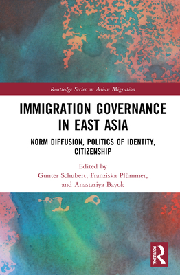 Immigration Governance in East Asia: Norm Diffusion, Politics of Identity, Citizenship - Schubert, Gunter (Editor), and Plmmer, Franziska (Editor), and Bayok, Anastasiya (Editor)