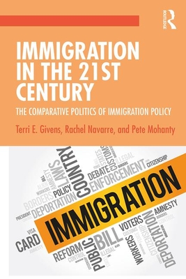 Immigration in the 21st Century: The Comparative Politics of Immigration Policy - Givens, Terri, and Navarre, Rachel