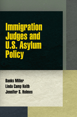 Immigration Judges and U.S. Asylum Policy - Miller, Banks, and Keith, Linda Camp, and Holmes, Jennifer S