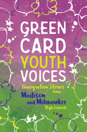 Immigration Stories from Madison and Milwaukee High Schools: Green Card Youth Voices