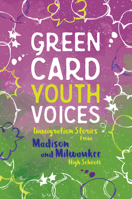 Immigration Stories from Madison and Milwaukee High Schools: Green Card Youth Voices - Rozman Clark, Tea (Editor)