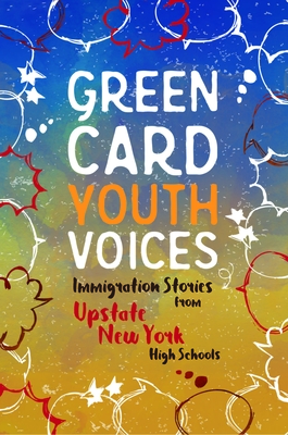 Immigration Stories from Upstate New York High Schools: Green Card Youth Voices - Rozman Clark, Tea (Editor), and Vang, Julie (Editor)