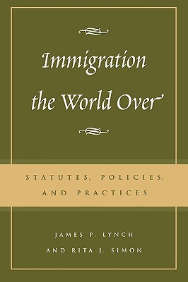 Immigration the World Over: Statutes, Policies, and Practices - Lynch, James P, and Simon, Rita J