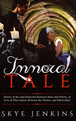 Immoral Tale: Stories of Sex and Eroticism Between Nuns and Priests, of Love & Play Games Between the Parties, and Much More - Jenkins, Skye