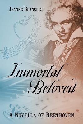 Immortal Beloved: A Novella of Beethoven - Blanchet, Jeanne