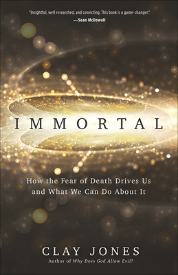 Immortal: How the Fear of Death Drives Us and What We Can Do about It - Jones, Clay