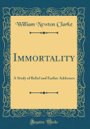 Immortality: A Study of Belief and Earlier Addresses (Classic Reprint)