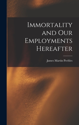 Immortality and Our Employments Hereafter - Peebles, James Martin