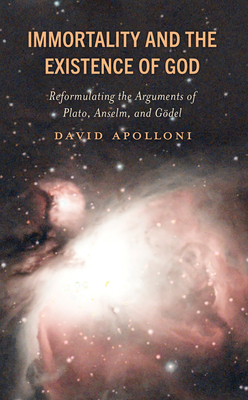 Immortality and the Existence of God: Reformulating the Arguments of Plato, Anselm, and Gdel - Apolloni, David