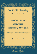 Immortality and the Unseen World: A Study in Old Testament Religion (Classic Reprint)