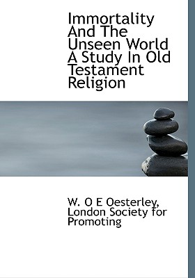 Immortality and the Unseen World a Study in Old Testament Religion - Oesterley, W O E, and London Society for Promoting, Society For Promoting (Creator)