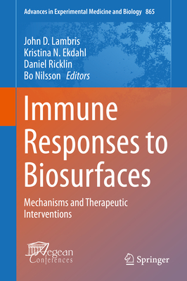 Immune Responses to Biosurfaces: Mechanisms and Therapeutic Interventions - Lambris, John D, Ph.D. (Editor), and Ekdahl, Kristina N (Editor), and Ricklin, Daniel (Editor)