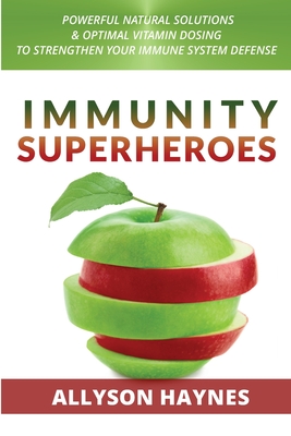 Immunity Superheroes: Powerful Natural Solutions & Optimal Vitamin Dosing To Strengthen Your Immune System Defense - Haynes, Allyson