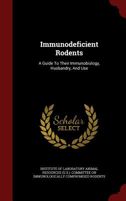 Immunodeficient Rodents: A Guide To Their Immunobiology, Husbandry, And Use - Institute of Laboratory Animal Resources (Creator)