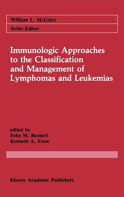 Immunologic Approaches to the Classification and Management of Lymphomas and Leukemias - Bennett, John M (Editor), and Foon, Kenneth A (Editor)